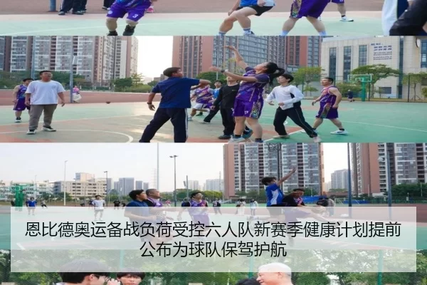恩比德奥运备战负荷受控六人队新赛季健康计划提前公布为球队保驾护航